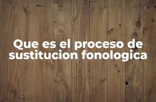 Que es el Proceso de Sustitucion Fonologica
