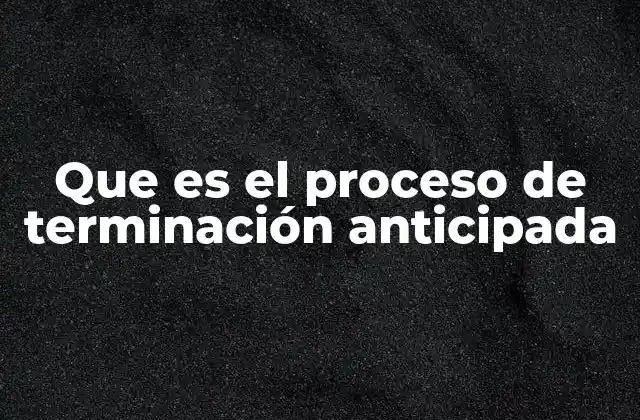 Que es el Proceso de Terminación Anticipada