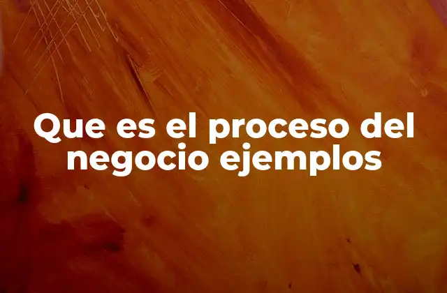 Que es el Proceso Del Negocio Ejemplos