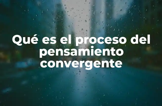 Qué es el Proceso Del Pensamiento Convergente