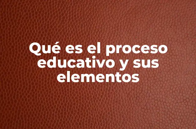 Qué es el Proceso Educativo y Sus Elementos