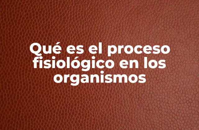 Qué es el Proceso Fisiológico en los Organismos