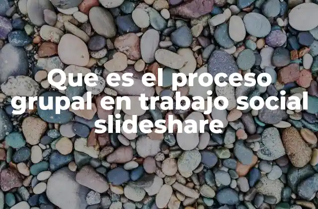 Que es el Proceso Grupal en Trabajo Social Slideshare