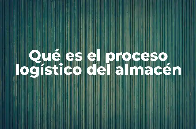 Qué es el Proceso Logístico Del Almacén