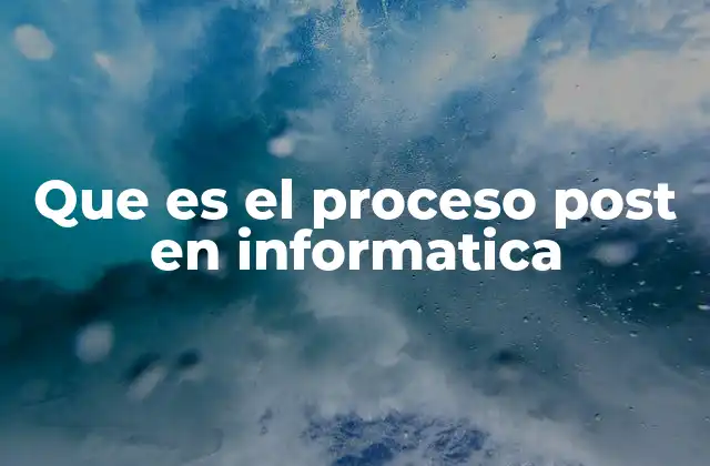 Que es el Proceso Post en Informatica