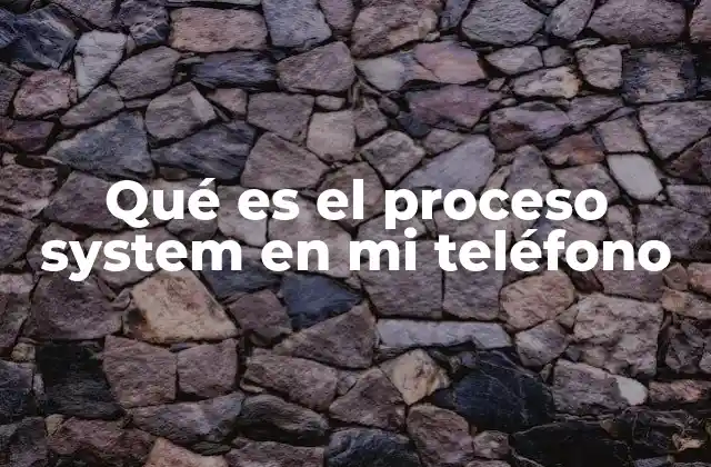 Qué es el Proceso System en Mi Teléfono 2 El papel detrás de escena del sistema operativo