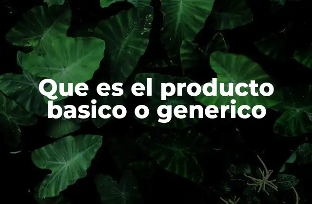 Que es el Producto Basico o Generico