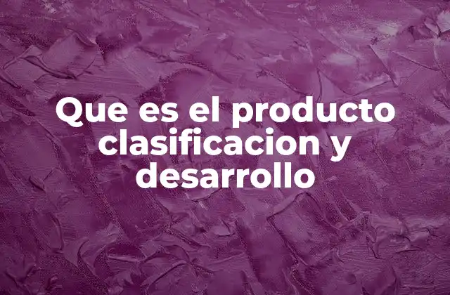 Que es el Producto Clasificacion y Desarrollo