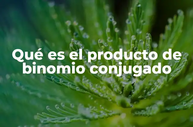 Qué es el Producto de Binomio Conjugado