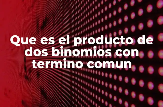 Que es el Producto de Dos Binomios con Termino Comun