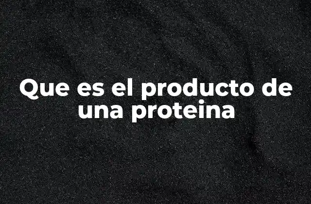 Que es el Producto de una Proteina