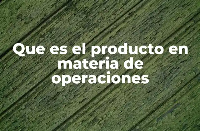 Que es el Producto en Materia de Operaciones