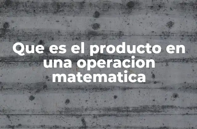 Que es el Producto en una Operacion Matematica