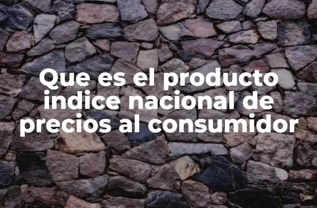 Que es el Producto Indice Nacional de Precios Al Consumidor