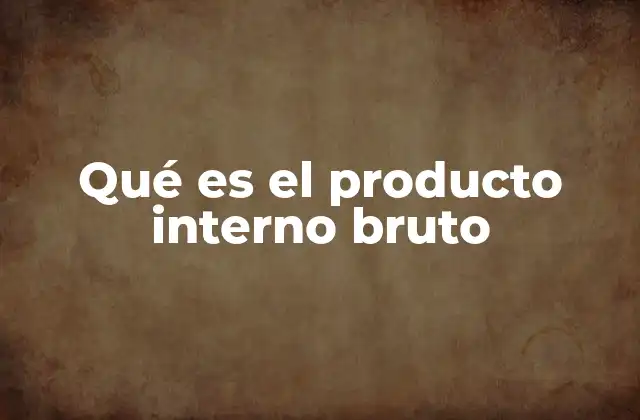 Qué es el Producto Interno Bruto