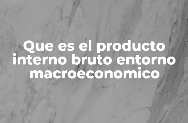El PIB como reflejo del entorno macroeconómico