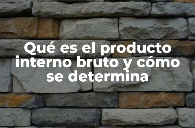 Qué es el Producto Interno Bruto y Cómo Se Determina 2 Medidas de la actividad económica y su impacto en el desarrollo nacional