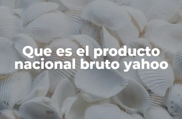 Que es el Producto Nacional Bruto Yahoo