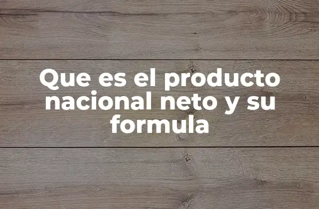 Que es el Producto Nacional Neto y Su Formula