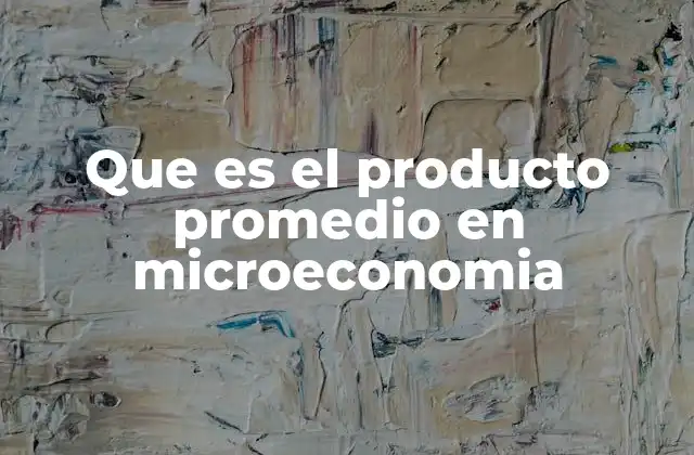 Que es el Producto Promedio en Microeconomia 2 Relación entre el producto promedio y la toma de decisiones empresariales