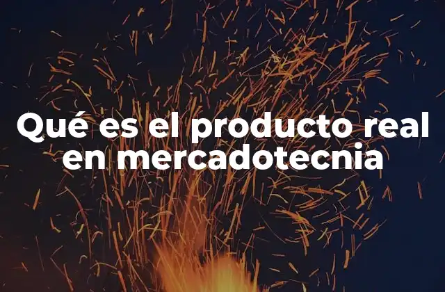 Qué es el Producto Real en Mercadotecnia 2 La importancia del producto real en la estrategia comercial
