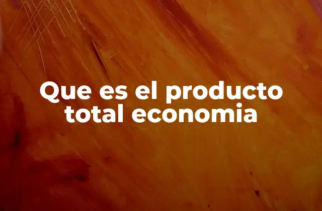 Que es el Producto Total Economia