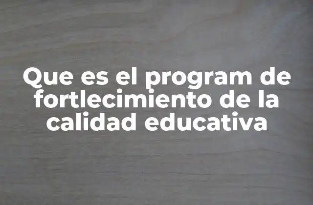 Cómo se estructura el Programa de Fortalecimiento de la Calidad Educativa