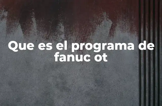 Que es el Programa de Fanuc Ot 2 Importancia del software en la programación de torneado CNC