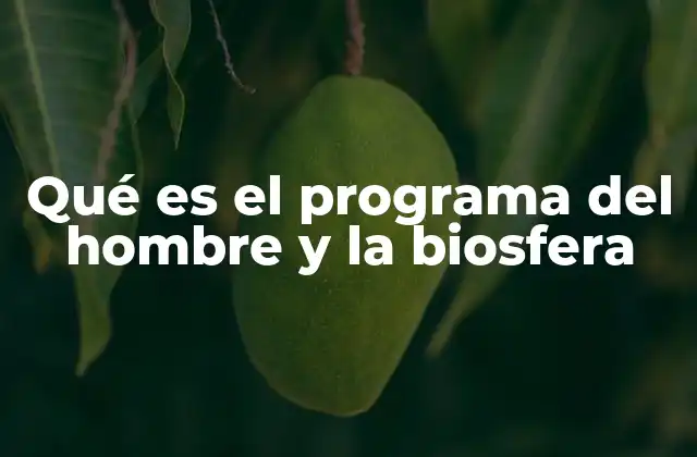 Qué es el Programa Del Hombre y la Biosfera