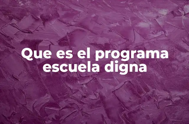 Que es el Programa Escuela Digna