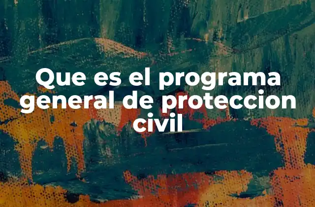 Que es el Programa General de Proteccion Civil