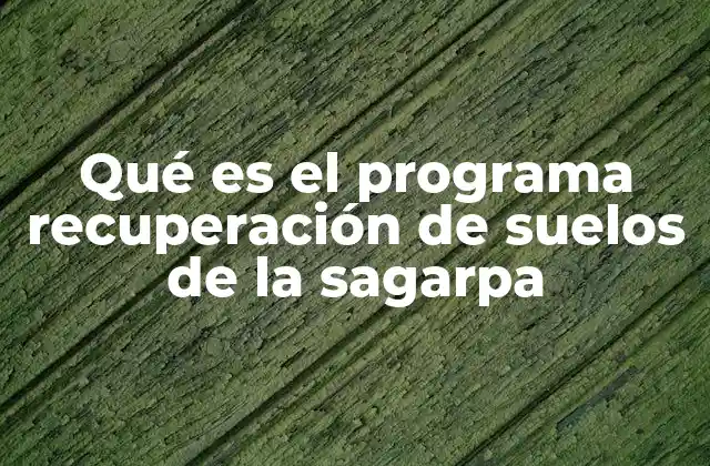 Qué es el Programa Recuperación de Suelos de la Sagarpa