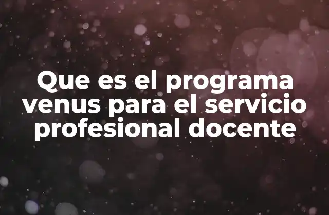 Que es el Programa Venus para el Servicio Profesional Docente