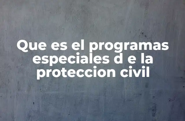 Que es el Programas Especiales D e la Proteccion Civil