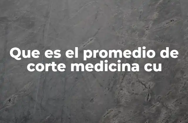 Que es el Promedio de Corte Medicina Cu