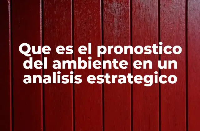 Que es el Pronostico Del Ambiente en un Analisis Estrategico