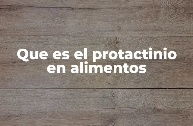 Que es el Protactinio en Alimentos