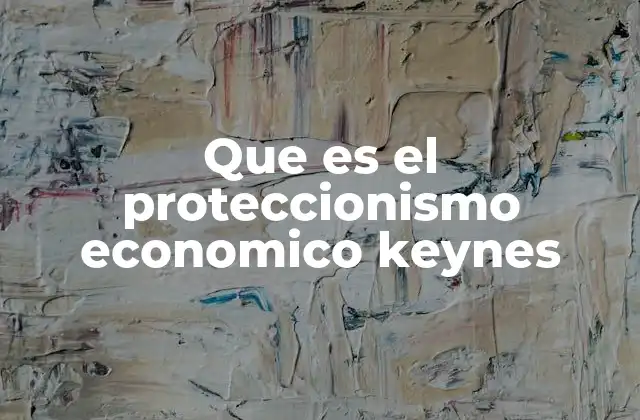 Que es el Proteccionismo Economico Keynes 2 La intersección entre Keynes y el proteccionismo comercial