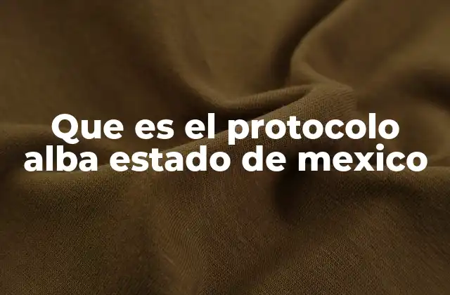 Que es el Protocolo Alba Estado de Mexico