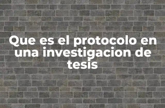 Que es el Protocolo en una Investigacion de Tesis