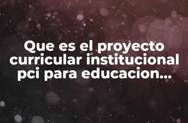 Que es el Proyecto Curricular Institucional Pci para Educacion Inicial
