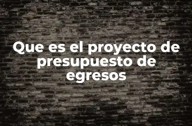 Que es el Proyecto de Presupuesto de Egresos