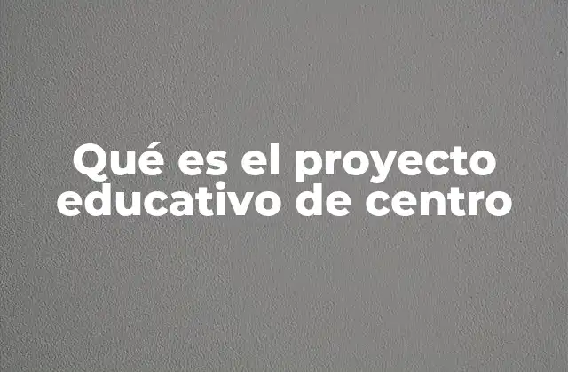 Qué es el Proyecto Educativo de Centro