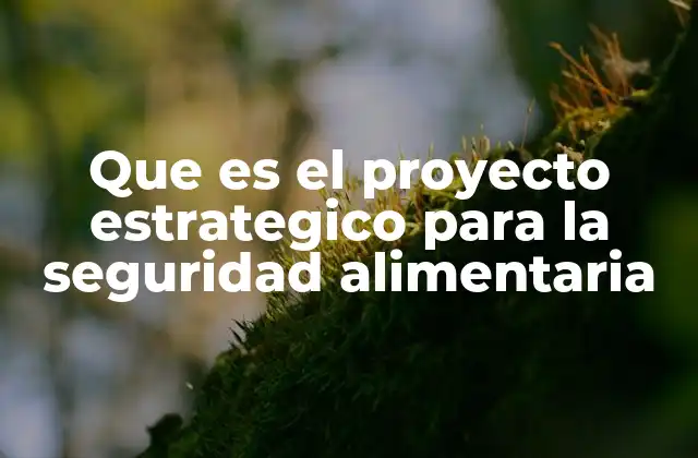Que es el Proyecto Estrategico para la Seguridad Alimentaria