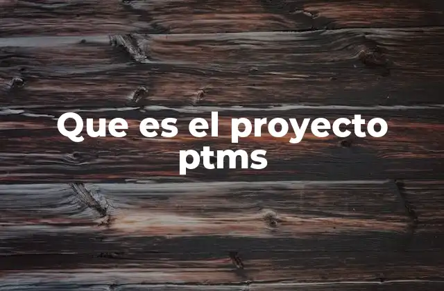Que es el Proyecto Ptms