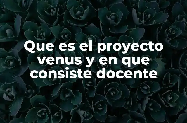Que es el Proyecto Venus y en que Consiste Docente