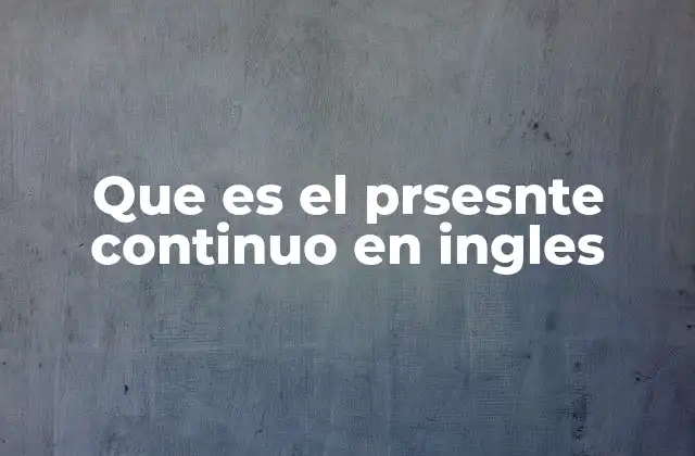 Que es el Prsesnte Continuo en Ingles