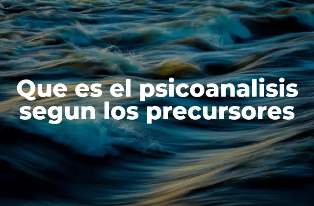 Que es el Psicoanalisis Segun los Precursores