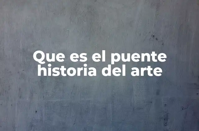 Que es el Puente Historia Del Arte