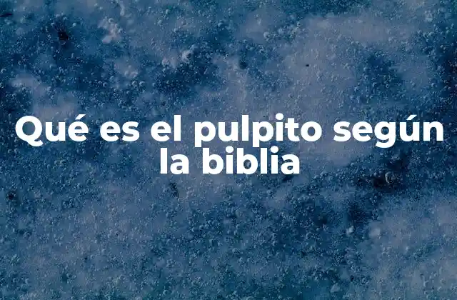 Qué es el Pulpito según la Biblia